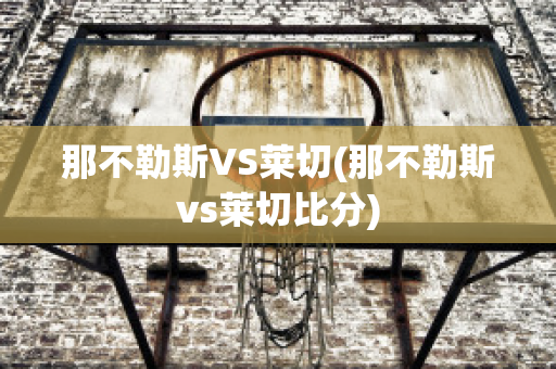 那不勒斯VS莱切(那不勒斯vs莱切比分)