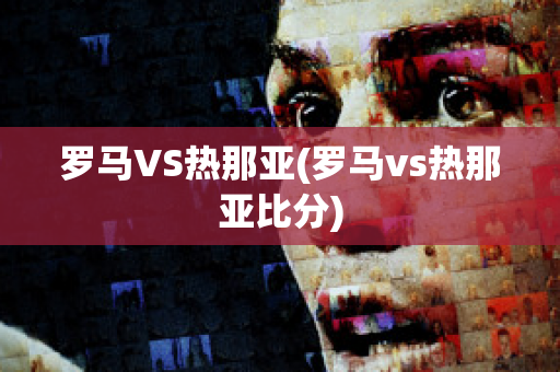 罗马VS热那亚(罗马vs热那亚比分)