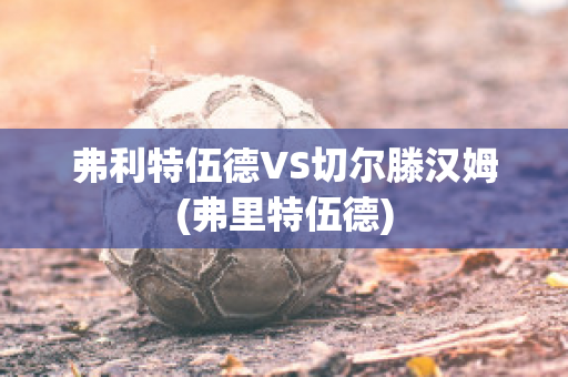 弗利特伍德VS切尔滕汉姆(弗里特伍德)