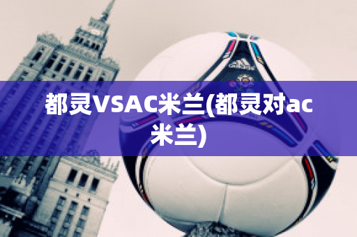 都灵VSAC米兰(都灵对ac米兰)