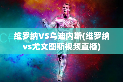 维罗纳VS乌迪内斯(维罗纳vs尤文图斯视频直播)