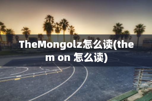 TheMongolz怎么读(them on 怎么读)