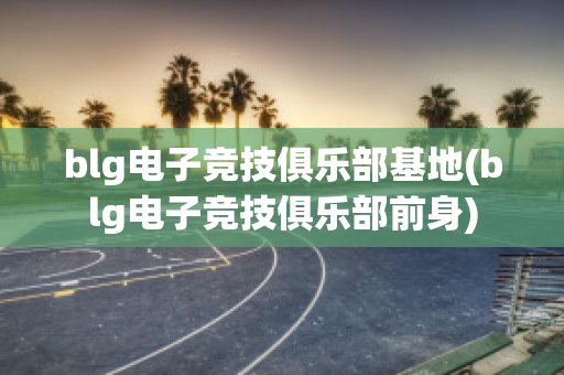 blg电子竞技俱乐部基地(blg电子竞技俱乐部前身)