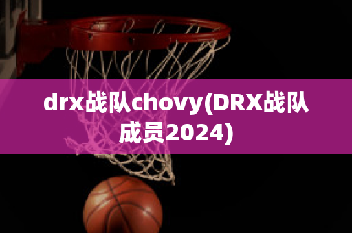 drx战队chovy(DRX战队成员2024)