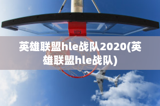 英雄联盟hle战队2020(英雄联盟hle战队)