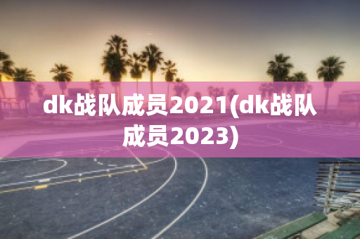 dk战队成员2021(dk战队成员2023)