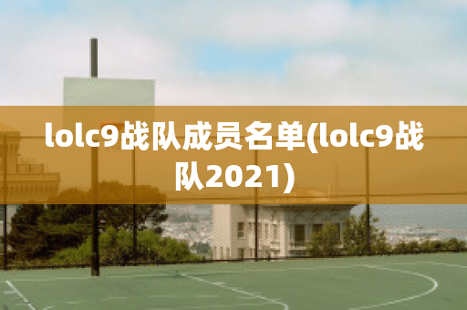 lolc9战队成员名单(lolc9战队2021)