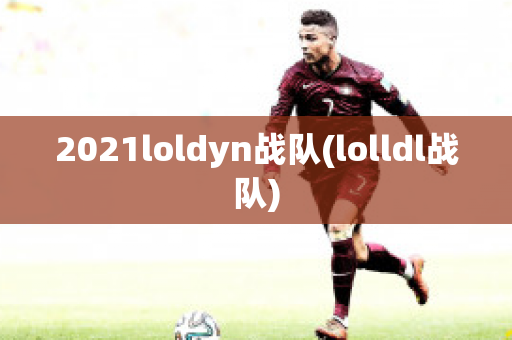 2021loldyn战队(lolldl战队)