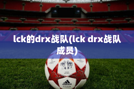 lck的drx战队(lck drx战队成员)