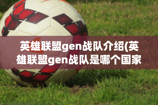 英雄联盟gen战队介绍(英雄联盟gen战队是哪个国家的战队)