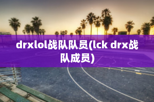 drxlol战队队员(lck drx战队成员)