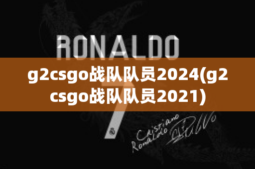 g2csgo战队队员2024(g2csgo战队队员2021)