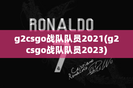 g2csgo战队队员2021(g2csgo战队队员2023)