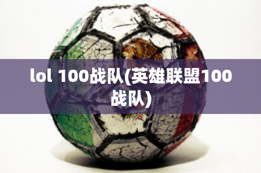 lol 100战队(英雄联盟100战队)