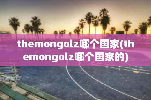 themongolz哪个国家(themongolz哪个国家的)