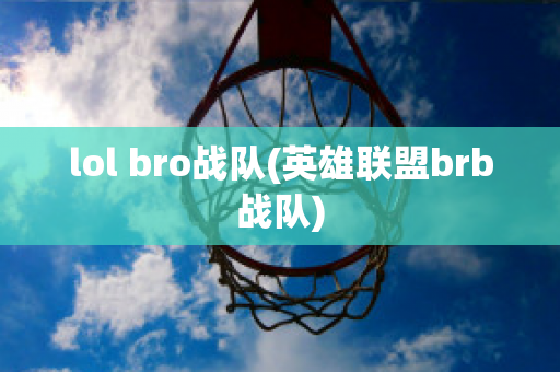 lol bro战队(英雄联盟brb战队)