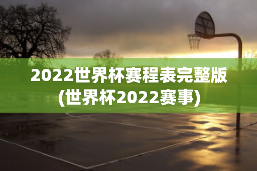 2022世界杯赛程表完整版(世界杯2022赛事)