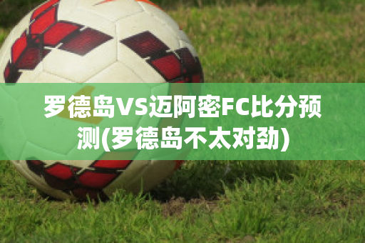 罗德岛VS迈阿密FC比分预测(罗德岛不太对劲)