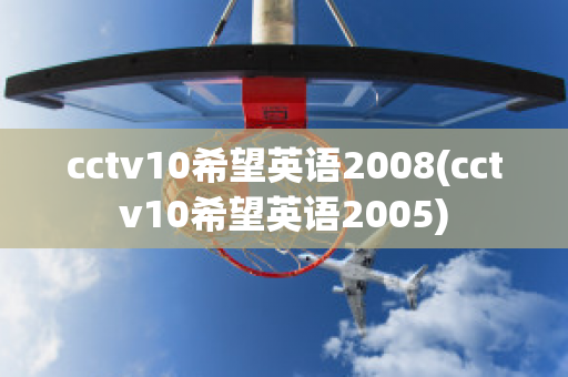 cctv10希望英语2008(cctv10希望英语2005)