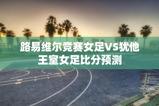 路易维尔竞赛女足VS犹他王室女足比分预测