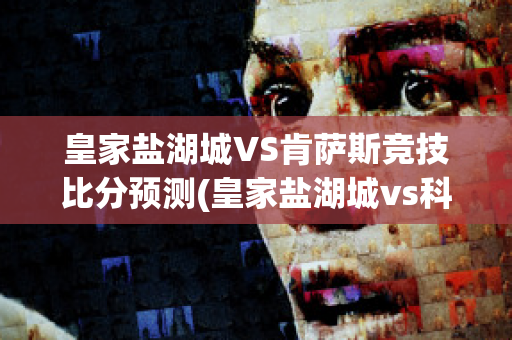 皇家盐湖城VS肯萨斯竞技比分预测(皇家盐湖城vs科罗拉)