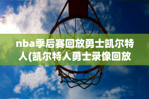 nba季后赛回放勇士凯尔特人(凯尔特人勇士录像回放)