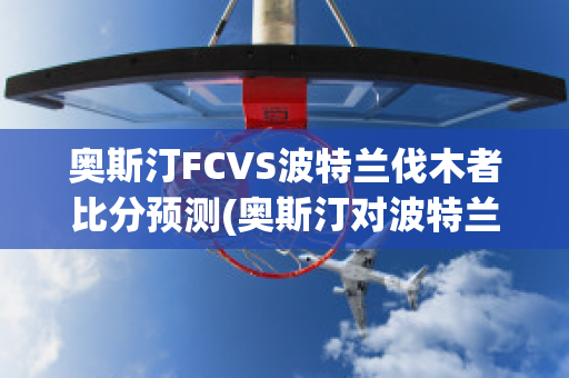 奥斯汀FCVS波特兰伐木者比分预测(奥斯汀对波特兰伐木者)