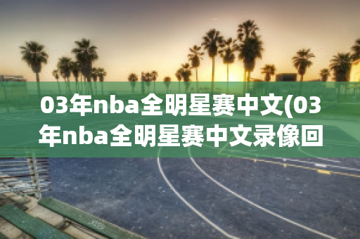 03年nba全明星赛中文(03年nba全明星赛中文录像回放)