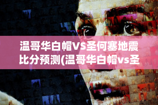 温哥华白帽VS圣何塞地震比分预测(温哥华白帽vs圣何西地震)