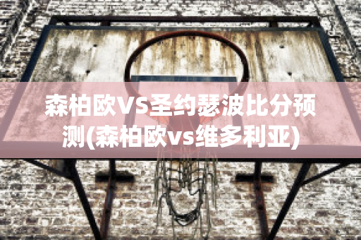 森柏欧VS圣约瑟波比分预测(森柏欧vs维多利亚)