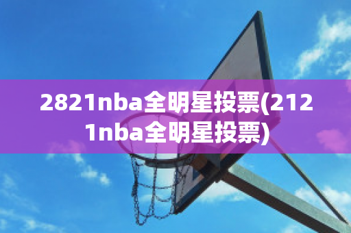 2821nba全明星投票(2121nba全明星投票)