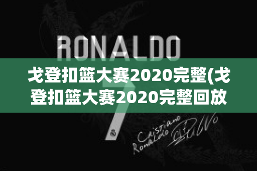 戈登扣篮大赛2020完整(戈登扣篮大赛2020完整回放)