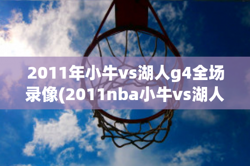 2011年小牛vs湖人g4全场录像(2011nba小牛vs湖人g4录像)