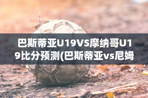 巴斯蒂亚U19VS摩纳哥U19比分预测(巴斯蒂亚vs尼姆比分)