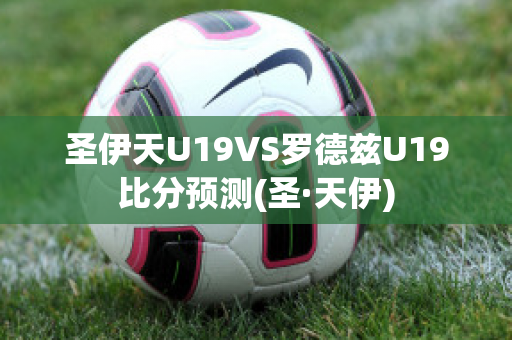 圣伊天U19VS罗德兹U19比分预测(圣·天伊)