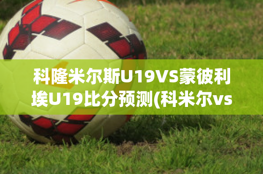 科隆米尔斯U19VS蒙彼利埃U19比分预测(科米尔vs大布)