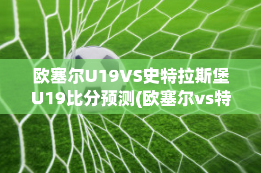 欧塞尔U19VS史特拉斯堡U19比分预测(欧塞尔vs特鲁瓦比分预测)