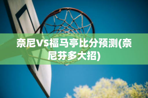 奈尼VS福马亭比分预测(奈尼芬多大招)