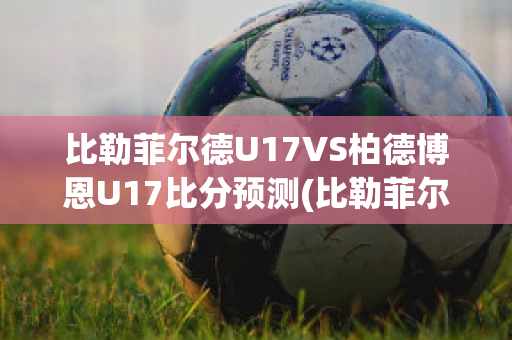 比勒菲尔德U17VS柏德博恩U17比分预测(比勒菲尔德对柏林赫塔比分)