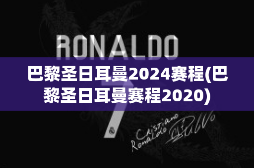 巴黎圣日耳曼2024赛程(巴黎圣日耳曼赛程2020)