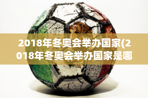 2018年冬奥会举办国家(2018年冬奥会举办国家是哪一个)