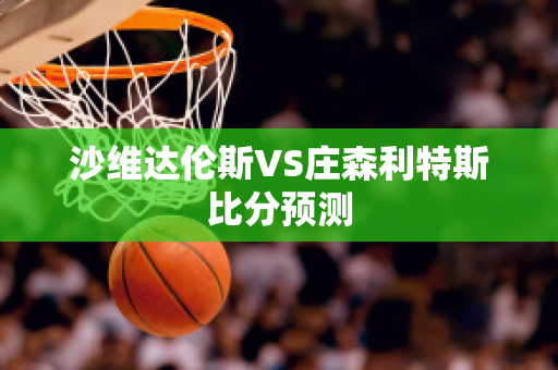 沙维达伦斯VS庄森利特斯比分预测