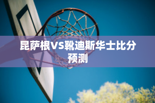 昆萨根VS靴迪斯华士比分预测