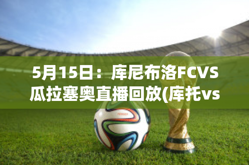 5月15日：库尼布洛FCVS瓜拉塞奥直播回放(库托vs)