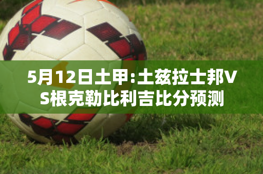 5月12日土甲:土兹拉士邦VS根克勒比利吉比分预测