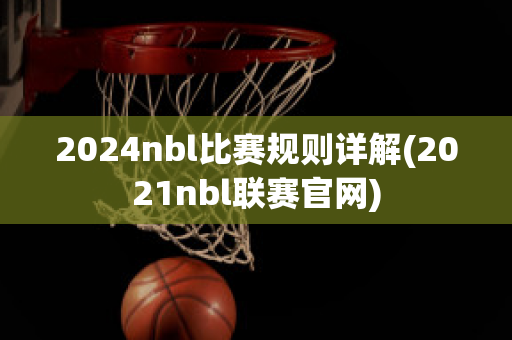 2024nbl比赛规则详解(2021nbl联赛官网)