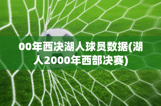 00年西决湖人球员数据(湖人2000年西部决赛)