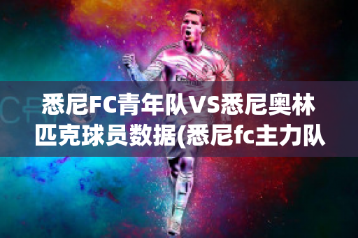 悉尼FC青年队VS悉尼奥林匹克球员数据(悉尼fc主力队员)