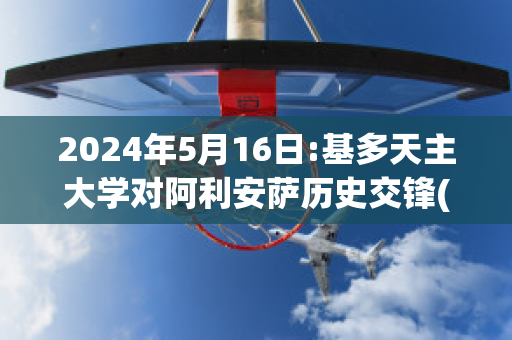 2024年5月16日:基多天主大学对阿利安萨历史交锋(基多天主大学足球俱乐部)