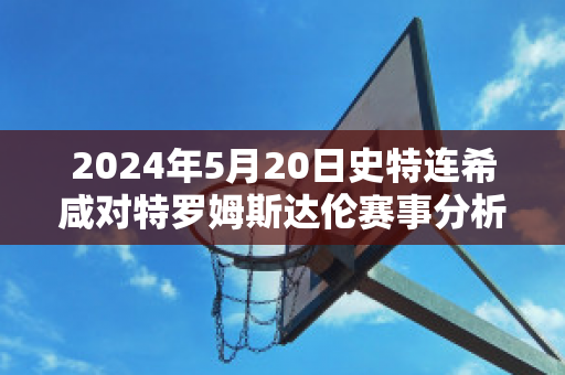 2024年5月20日史特连希咸对特罗姆斯达伦赛事分析